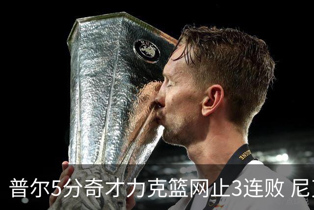 普尔5分奇才力克篮网止3连败 尼克斯不敌魔术