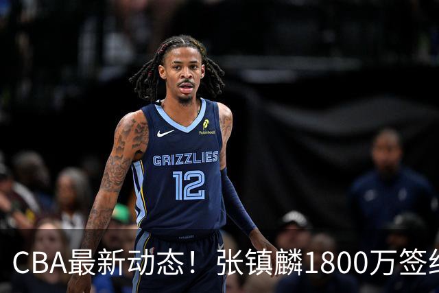 CBA最新动态！张镇麟1800万签约，范子铭离队，加盟劲旅